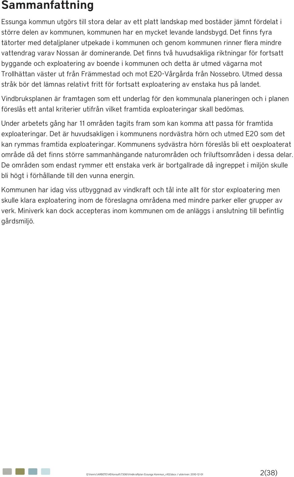 Det finns två huvudsakliga riktningar för fortsatt byggande och exploatering av boende i kommunen och detta är utmed vägarna mot Trollhättan väster ut från Främmestad och mot E20-Vårgårda från