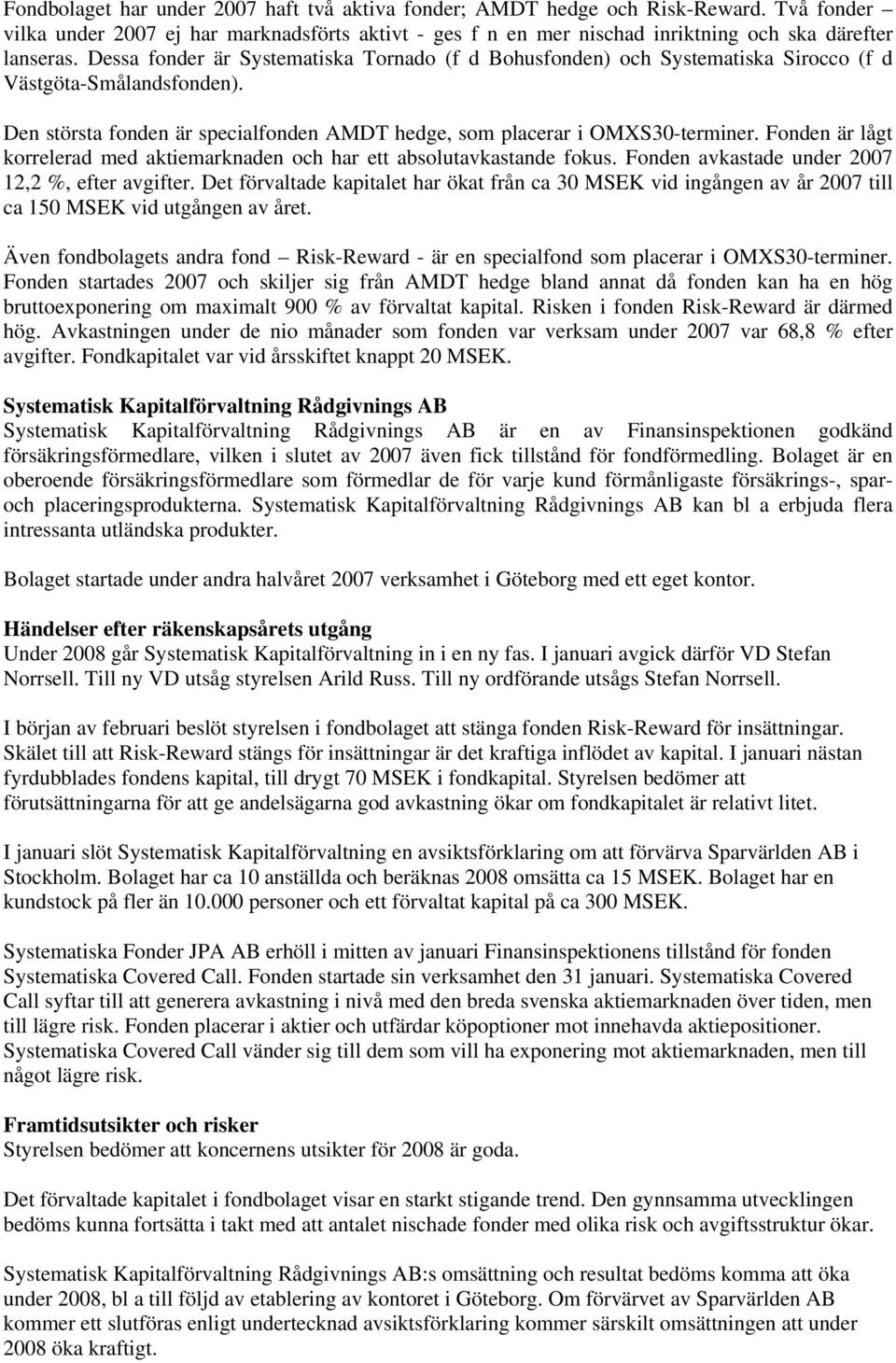 Fonden är lågt korrelerad med aktiemarknaden och har ett absolutavkastande fokus. Fonden avkastade under 2007 12,2 %, efter avgifter.