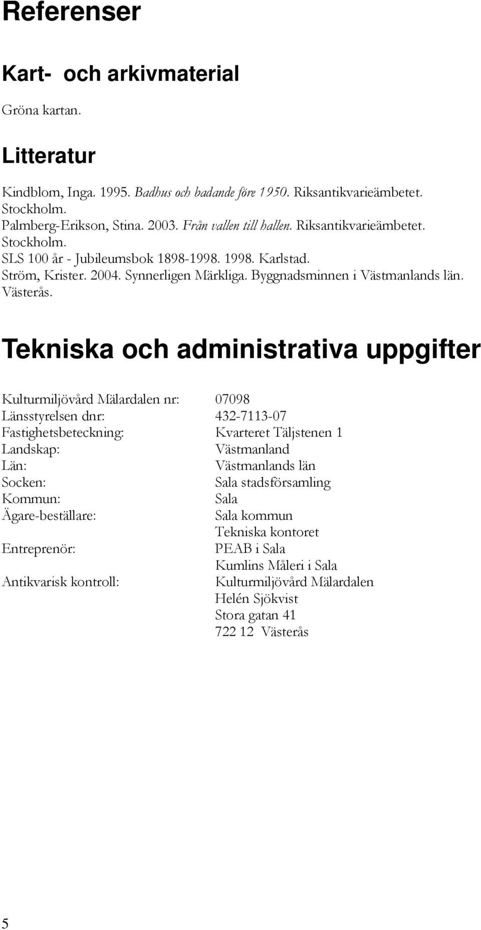 Tekniska och administrativa uppgifter Kulturmiljövård Mälardalen nr: 07098 Länsstyrelsen dnr: 432-7113-07 Fastighetsbeteckning: Kvarteret Täljstenen 1 Landskap: Västmanland Län: Västmanlands län