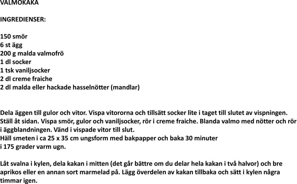 Blanda valmo med nötter och rör i äggblandningen. Vänd i vispade vitor till slut. Häll smeten i ca 25 x 35 cm ungsform med bakpapper och baka 30 minuter i 175 grader varm ugn.