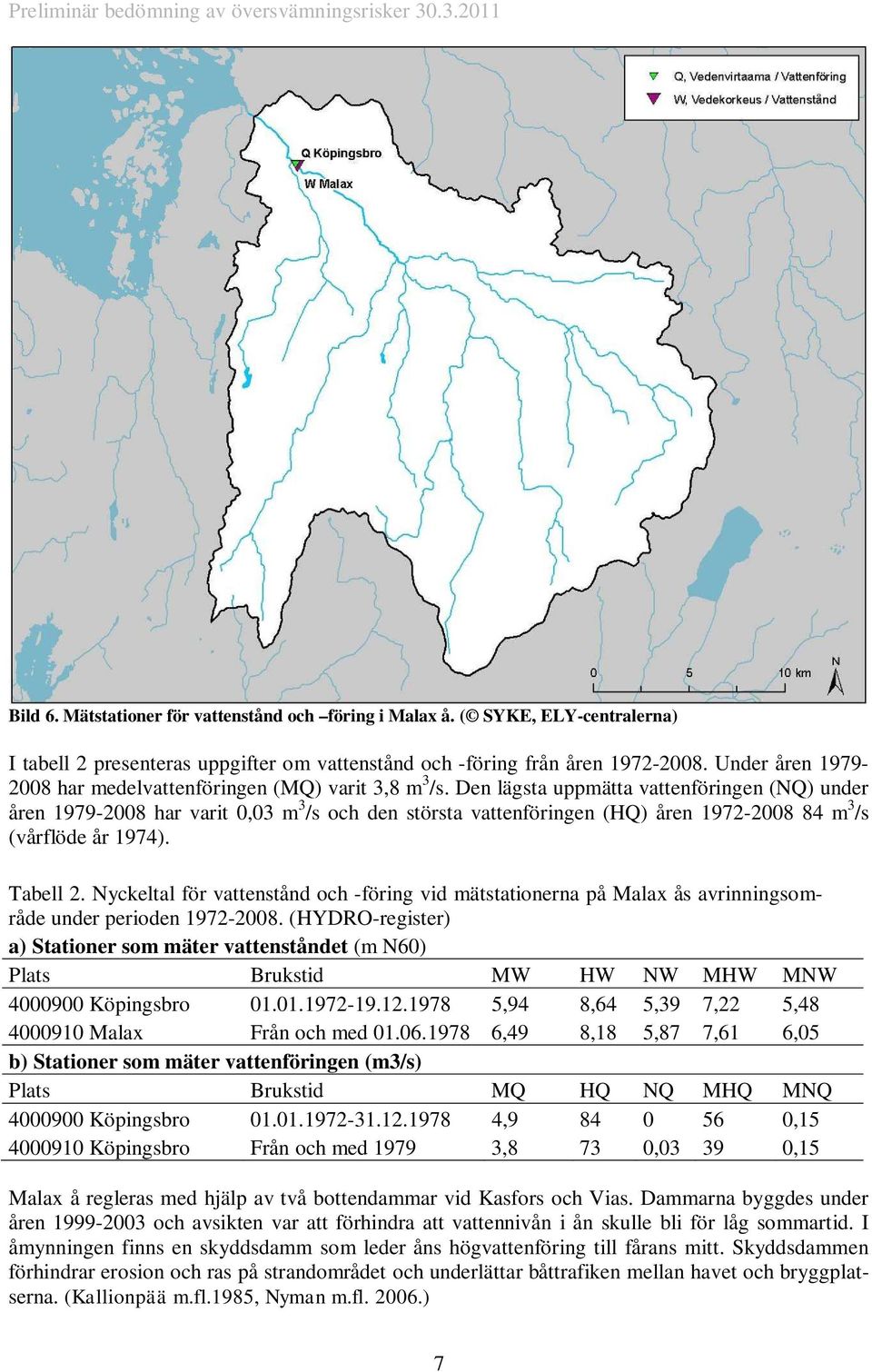 Den lägsta uppmätta vattenföringen (NQ) under åren 1979-2008 har varit 0,03 m 3 /s och den största vattenföringen (HQ) åren 1972-2008 84 m 3 /s (vårflöde år 1974). Tabell 2.