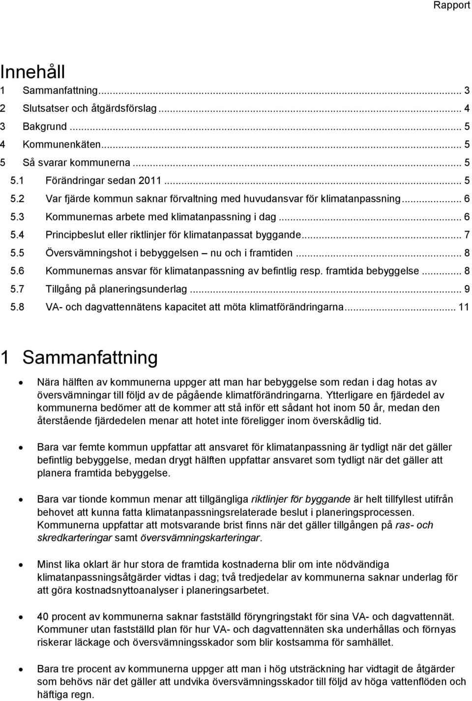 6 Kommunernas ansvar för klimatanpassning av befintlig resp. framtida bebyggelse... 8 5.7 Tillgång på planeringsunderlag... 9 5.8 VA- och dagvattennätens kapacitet att möta klimatförändringarna.