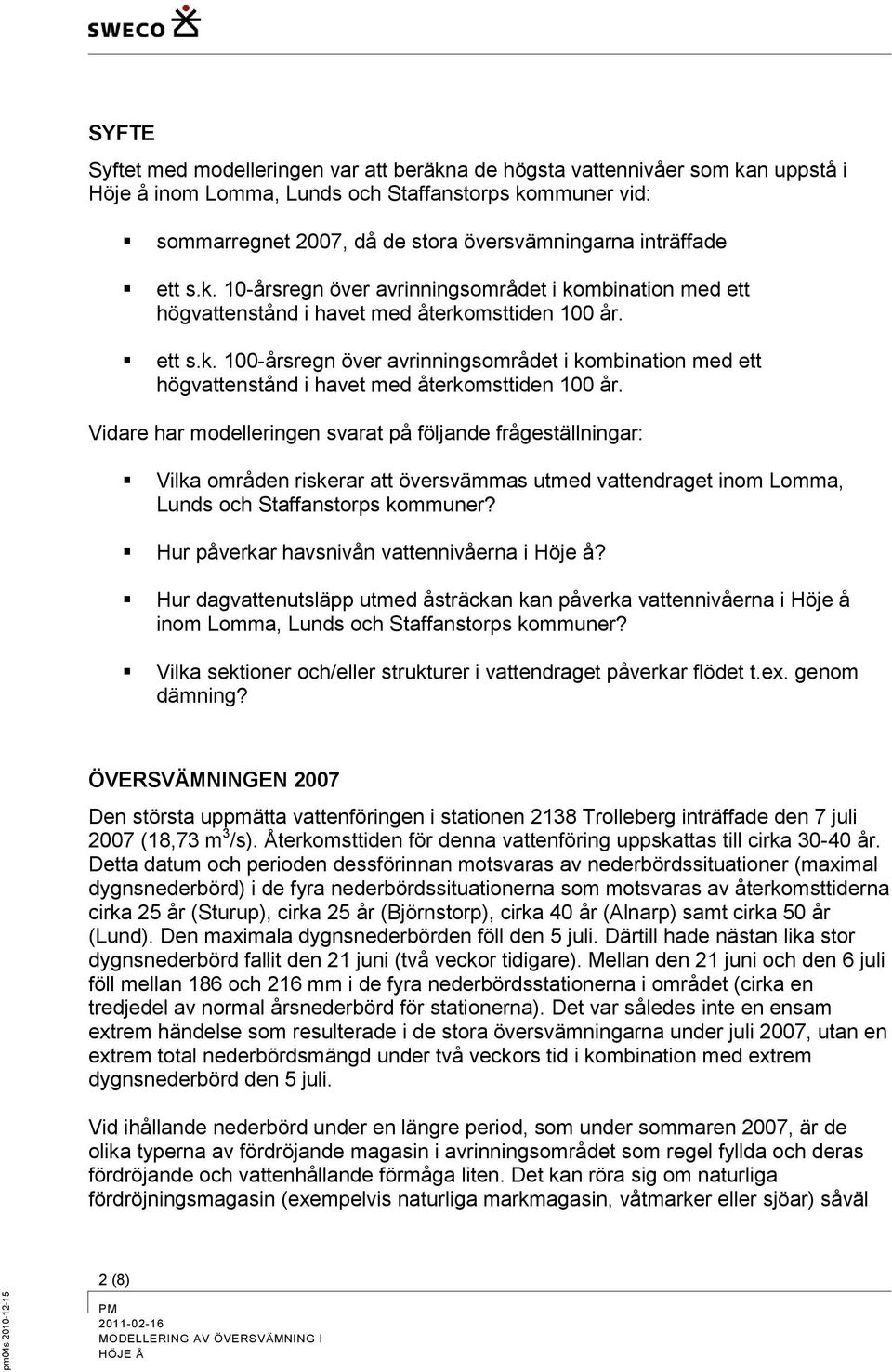 Vidare har modelleringen svarat på följande frågeställningar: Vilka områden riskerar att översvämmas utmed vattendraget inom Lomma, Lunds och Staffanstorps kommuner?