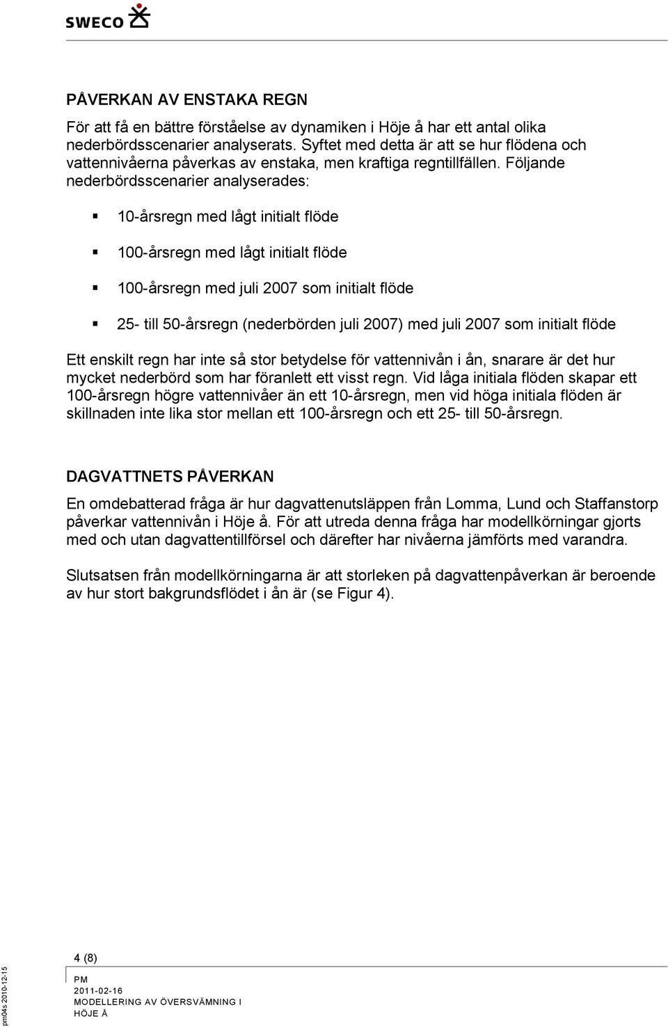 Följande nederbördsscenarier analyserades: 10-årsregn med lågt initialt flöde 100-årsregn med lågt initialt flöde 100-årsregn med juli 2007 som initialt flöde 25- till 50-årsregn (nederbörden juli