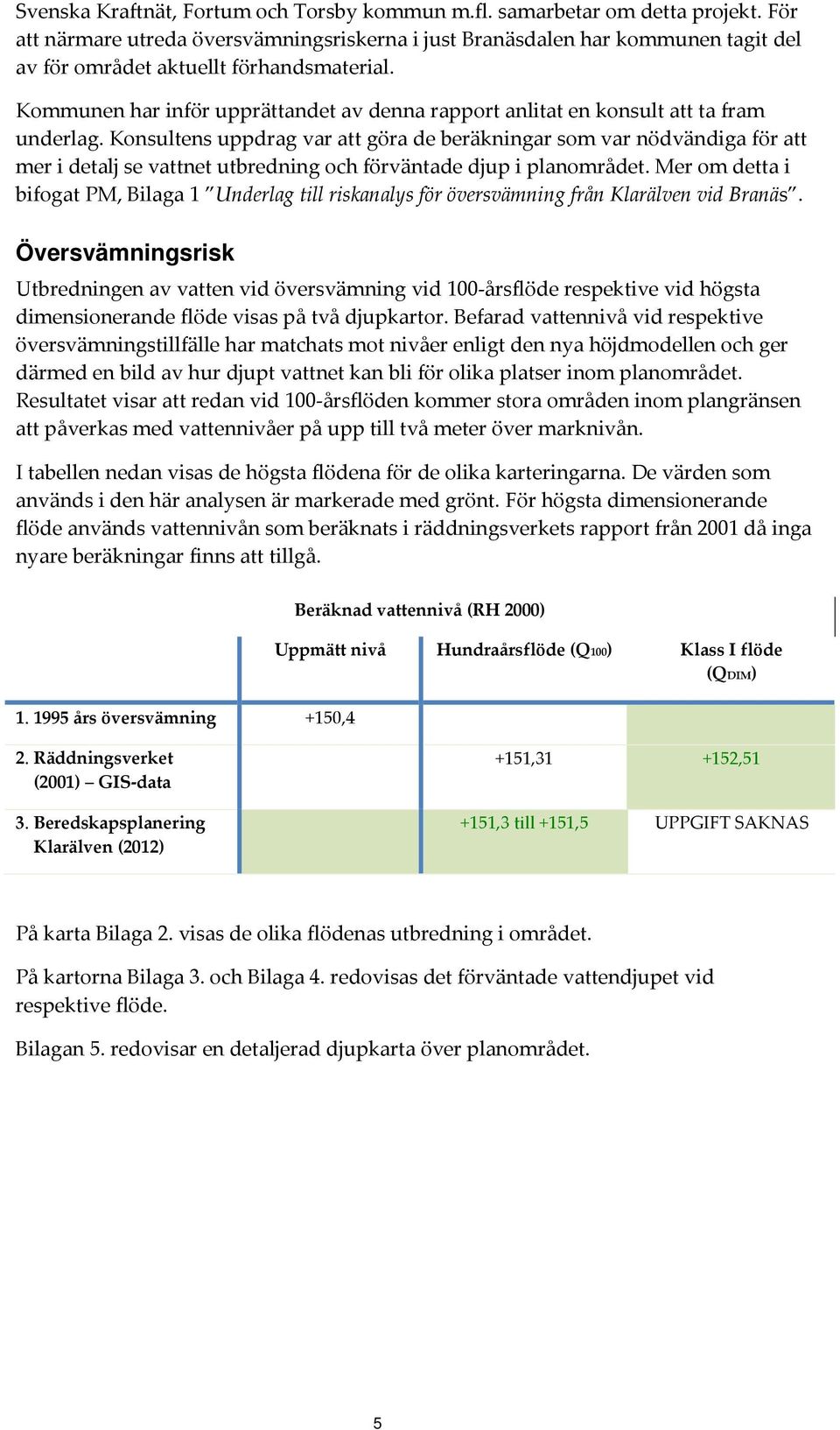 Kommunen har inför upprättandet av denna rapport anlitat en konsult att ta fram underlag.