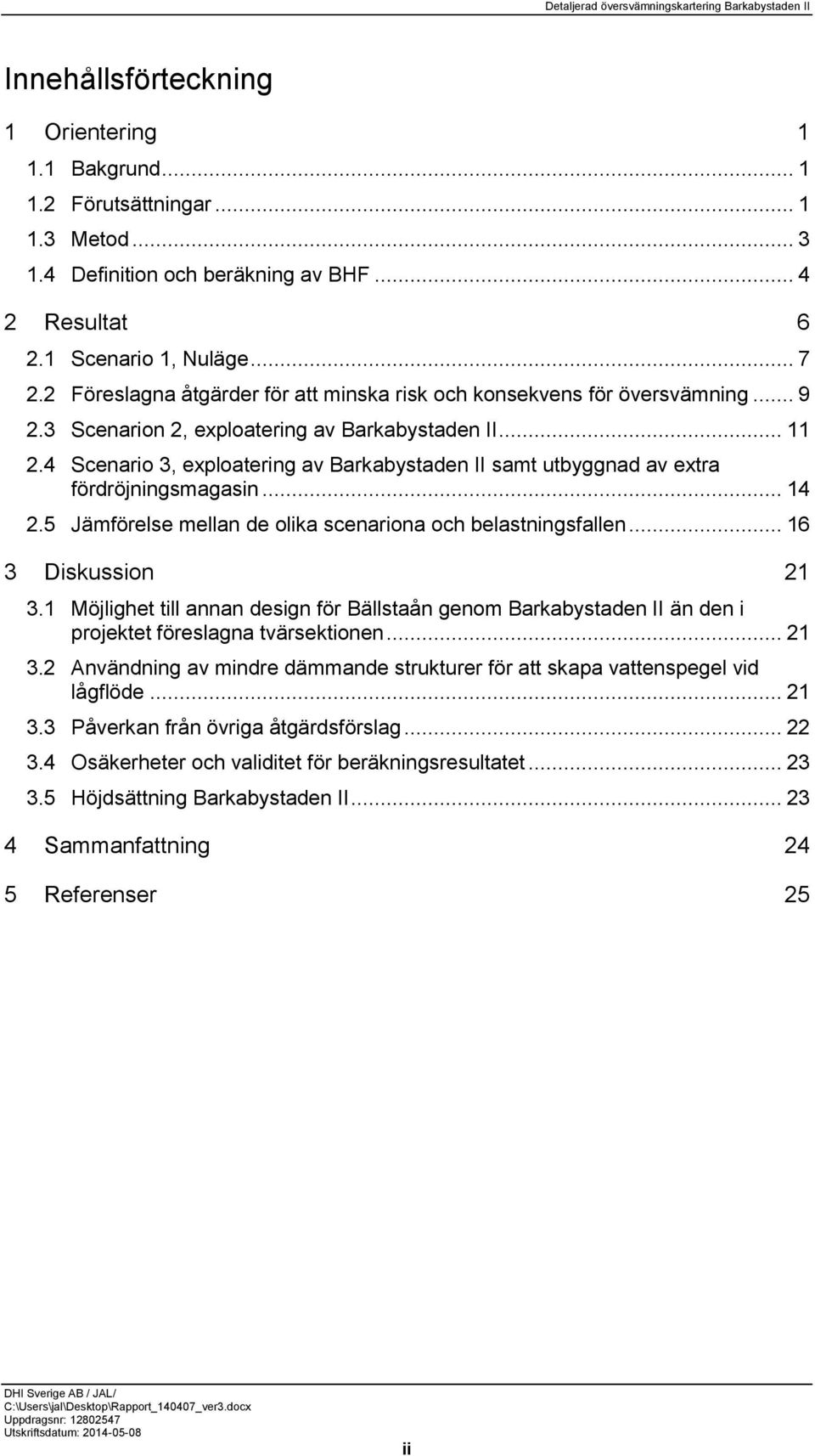 4 Scenario 3, exploatering av Barkabystaden II samt utbyggnad av extra fördröjningsmagasin... 14 2.5 Jämförelse mellan de olika scenariona och belastningsfallen... 16 3 Diskussion 21 3.