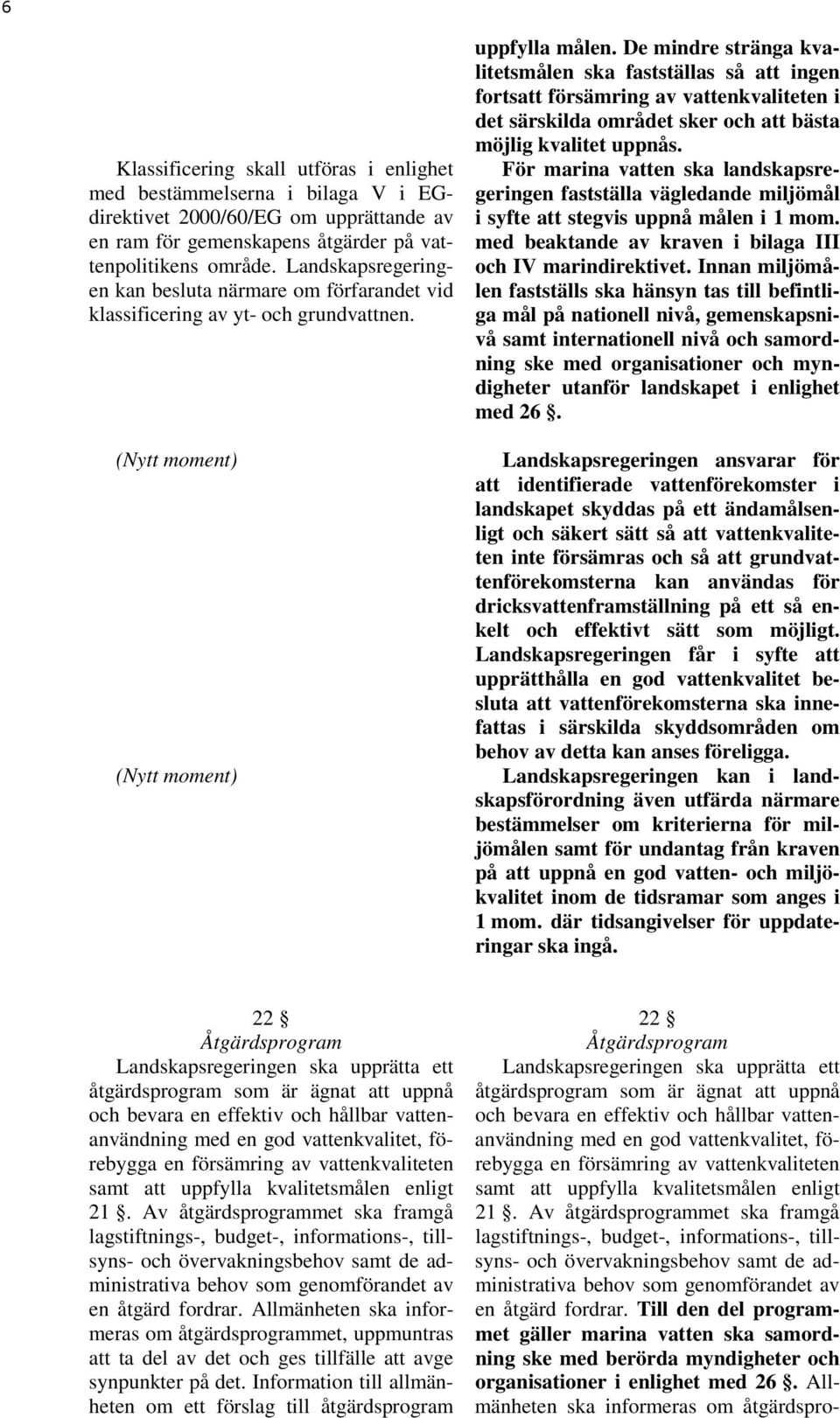 De mindre stränga kvalitetsmålen ska fastställas så att ingen fortsatt försämring av vattenkvaliteten i det särskilda området sker och att bästa möjlig kvalitet uppnås.