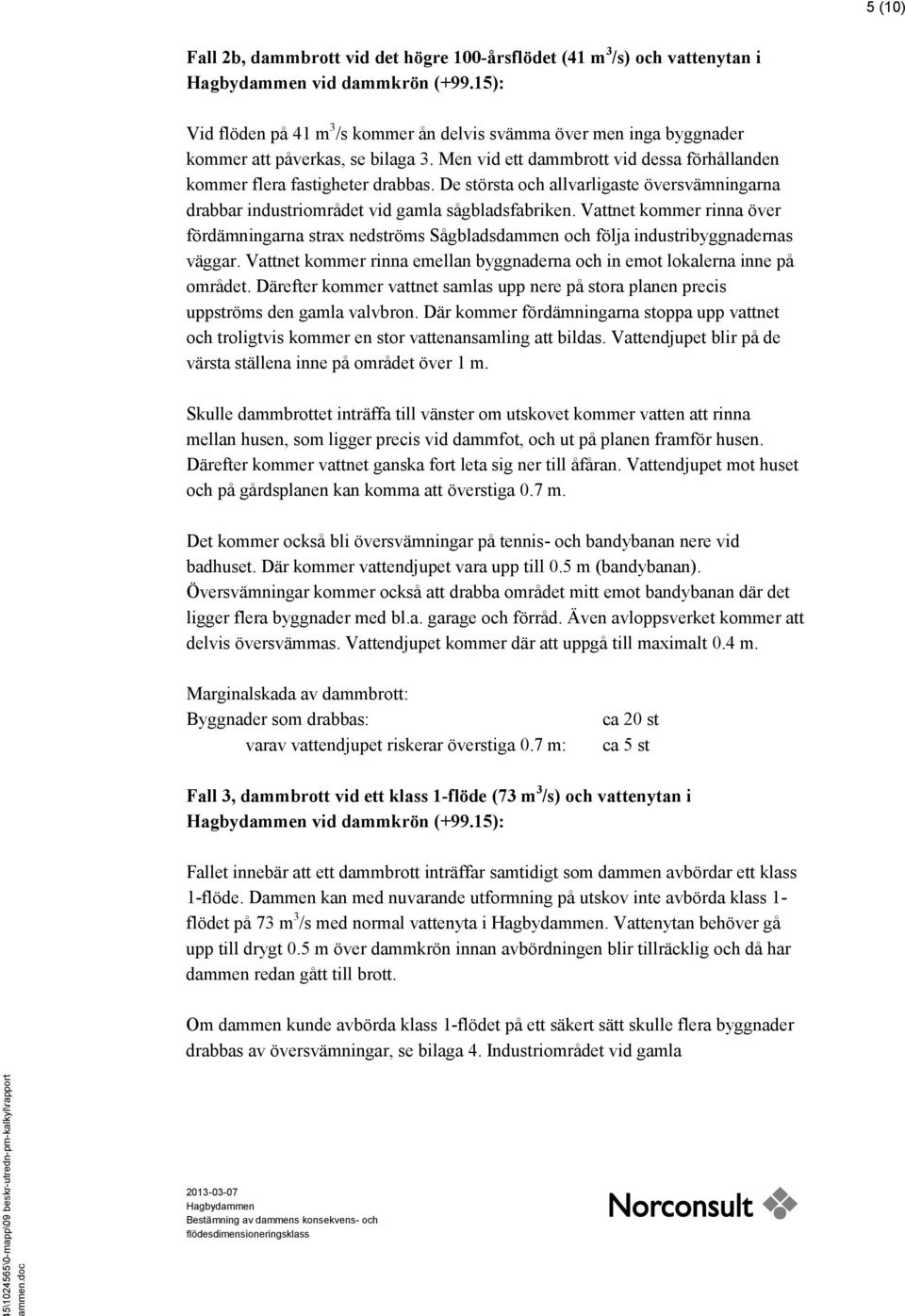 De största och allvarligaste översvämningarna drabbar industriområdet vid gamla sågbladsfabriken.