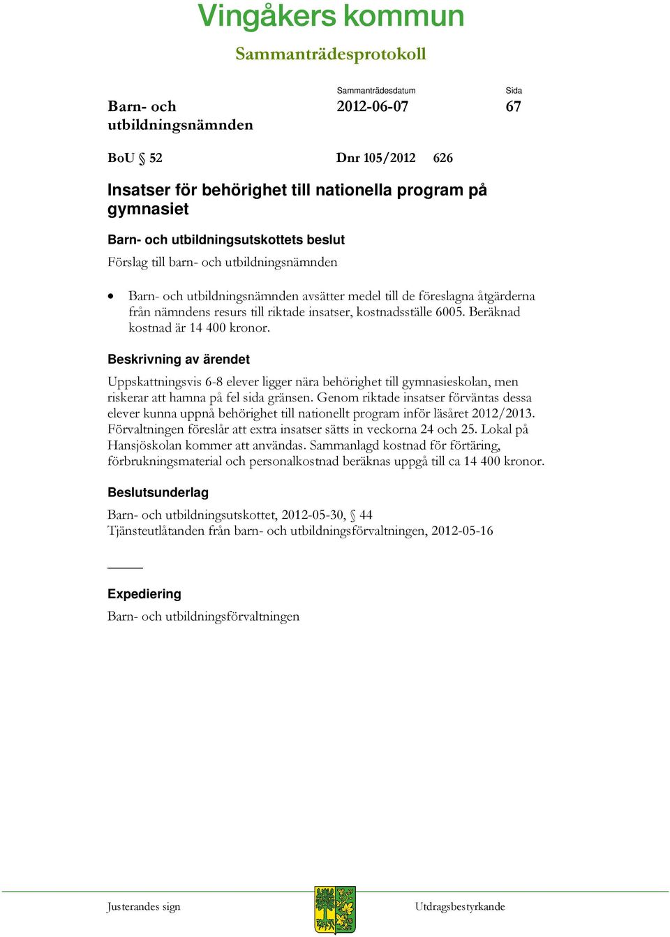 6005. Beräknad kostnad är 14 400 kronor. Beskrivning av ärendet Uppskattningsvis 6-8 elever ligger nära behörighet till gymnasieskolan, men riskerar att hamna på fel sida gränsen.