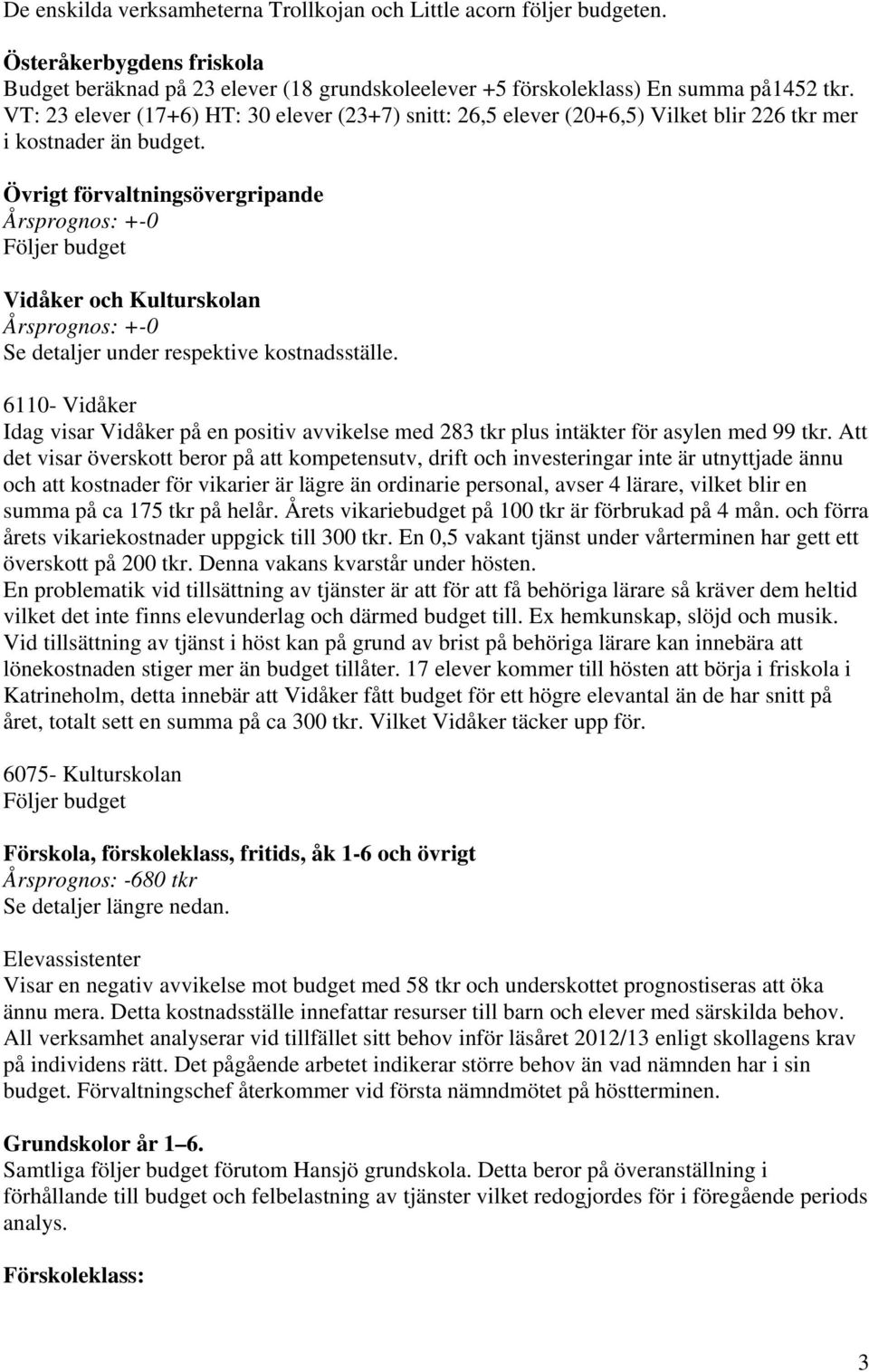 Övrigt förvaltningsövergripande Årsprognos: +-0 Följer budget Vidåker och Kulturskolan Årsprognos: +-0 Se detaljer under respektive kostnadsställe.