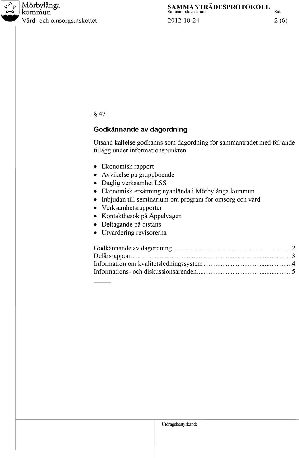 Ekonomisk rapport Avvikelse på gruppboende Daglig verksamhet LSS Ekonomisk ersättning nyanlända i Mörbylånga kommun Inbjudan till seminarium om