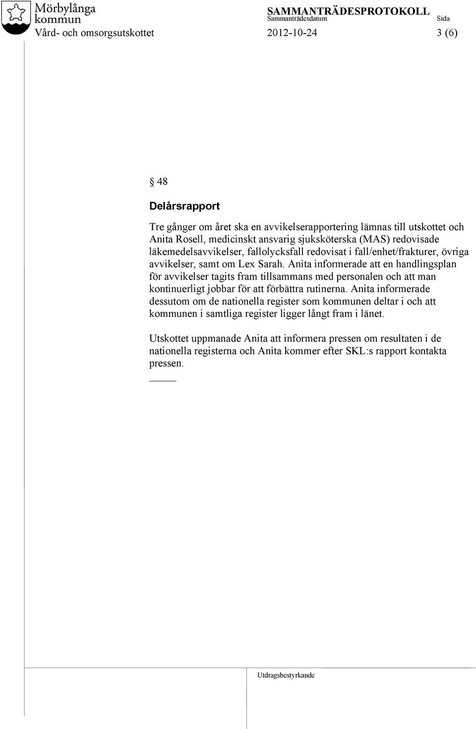 Anita informerade att en handlingsplan för avvikelser tagits fram tillsammans med personalen och att man kontinuerligt jobbar för att förbättra rutinerna.