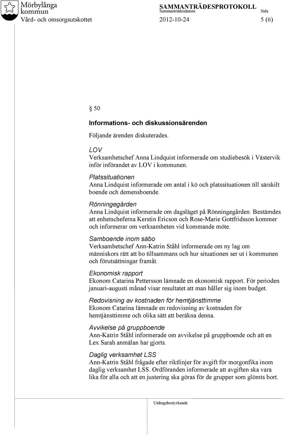 Platssituationen Anna Lindquist informerade om antal i kö och platssituationen till särskilt boende och demensboende. Rönningegården Anna Lindquist informerade om dagsläget på Rönningegården.