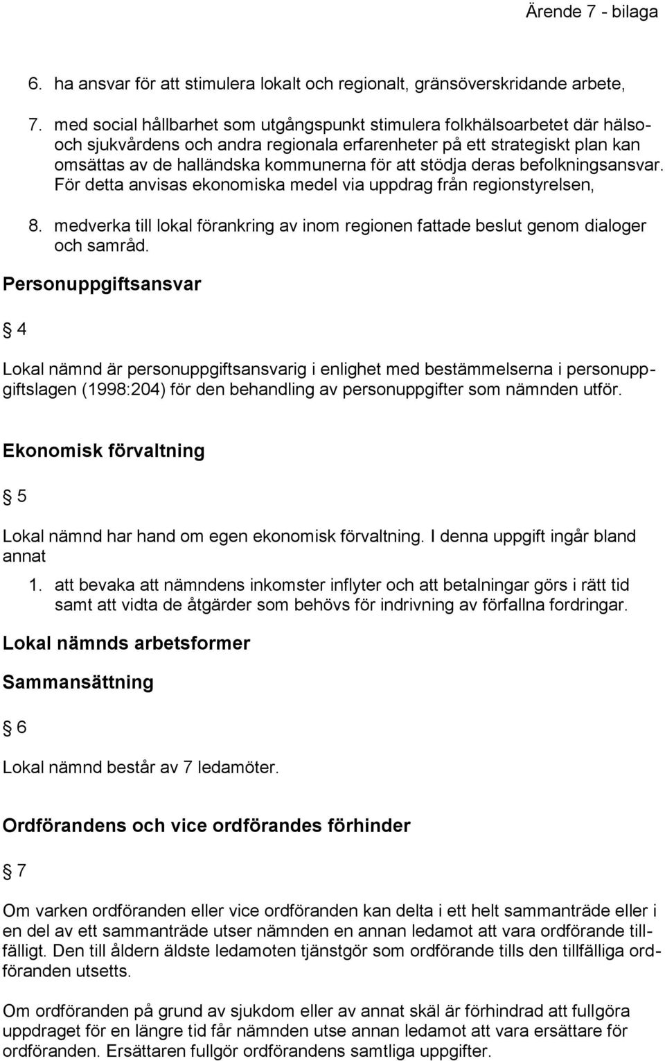 stödja deras befolkningsansvar. För detta anvisas ekonomiska medel via uppdrag från regionstyrelsen, 8. medverka till lokal förankring av inom regionen fattade beslut genom dialoger och samråd.