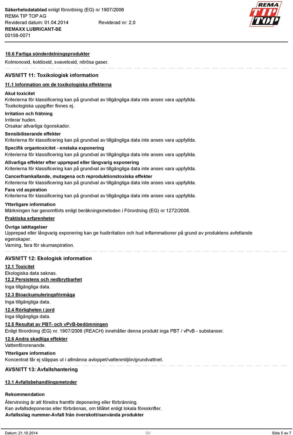 Irritation och frätning Sensibiliserande effekter Specifik organtoxicitet - enstaka exponering Allvarliga effekter efter upprepad eller långvarig exponering Cancerframkallande, mutagena och