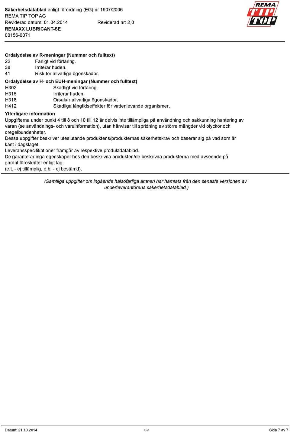 Ytterligare information Uppgifterna under punkt 4 till 8 och 10 till 12 är delvis inte tillämpliga på användning och sakkunning hantering av varan (se användnings- och varuinformation), utan hänvisar