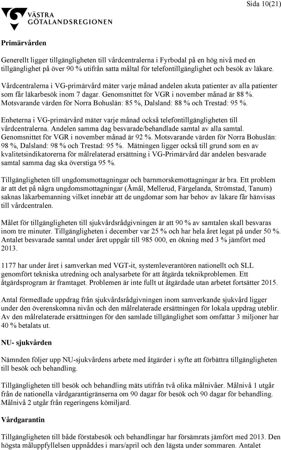 Motsvarande värden för Norra Bohuslän: 85 %, Dalsland: 88 % och Trestad: 95 %. Enheterna i VG-primärvård mäter varje månad också telefontillgängligheten till vårdcentralerna.