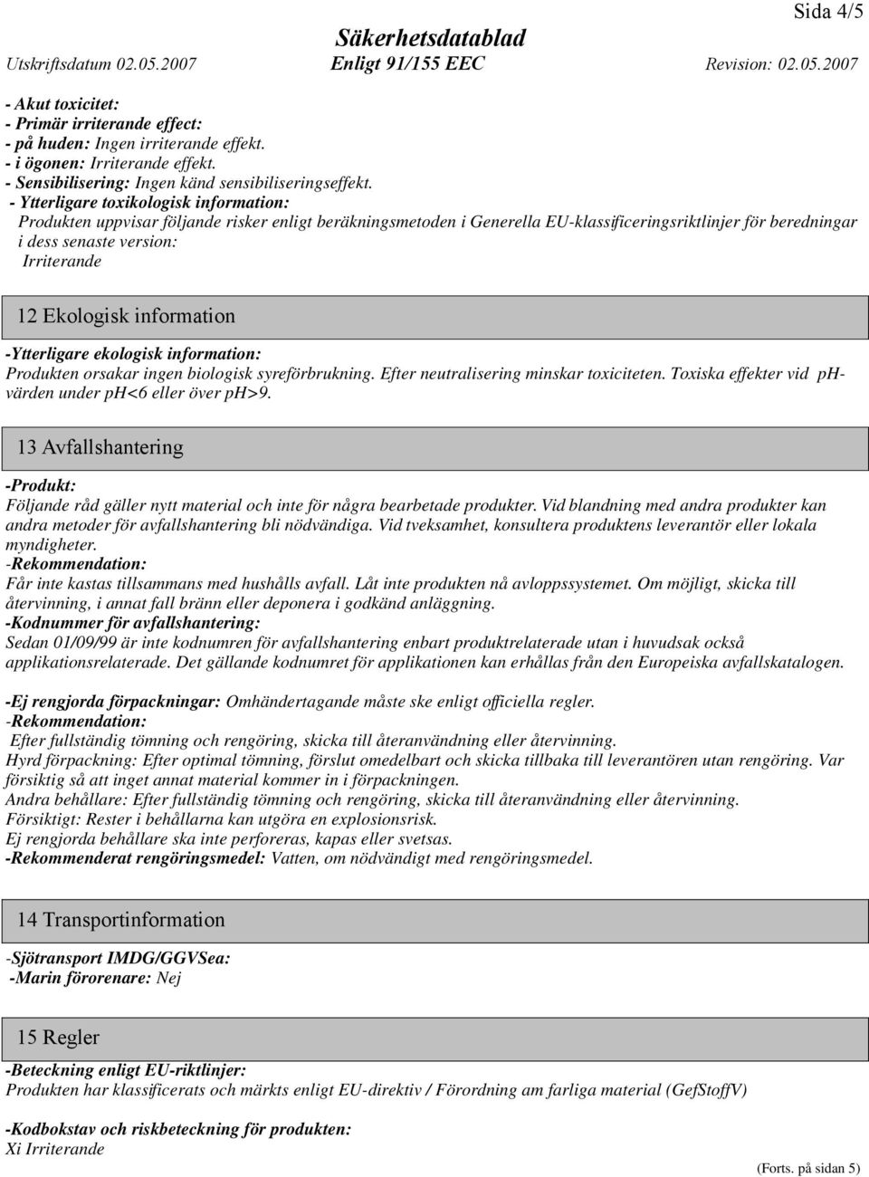 Ekologisk information -Ytterligare ekologisk information: Produkten orsakar ingen biologisk syreförbrukning. Efter neutralisering minskar toxiciteten.