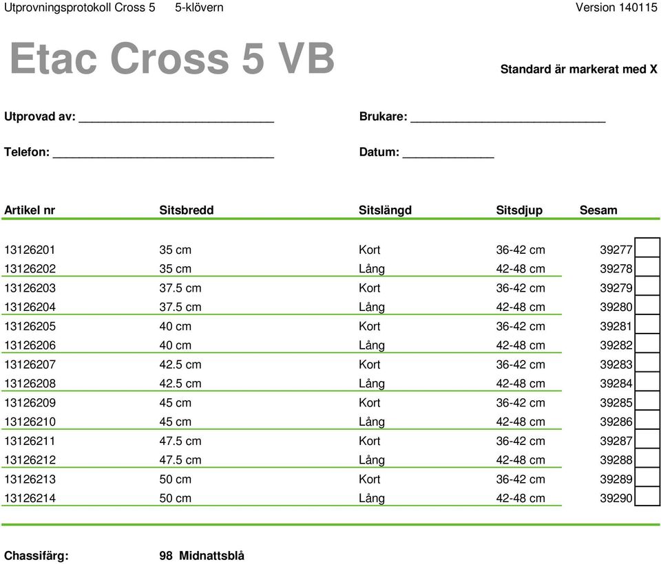 5 cm Lång 42-48 cm 39280 13126205 40 cm Kort 36-42 cm 39281 13126206 40 cm Lång 42-48 cm 39282 13126207 42.5 cm Kort 36-42 cm 39283 13126208 42.