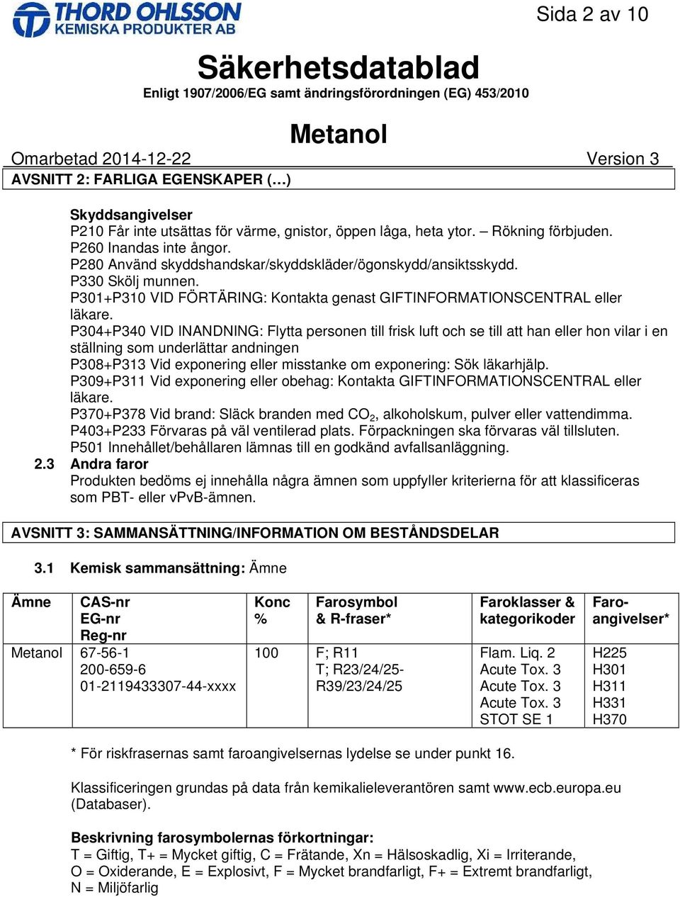 P304+P340 VID INANDNING: Flytta personen till frisk luft och se till att han eller hon vilar i en ställning som underlättar andningen P308+P313 Vid exponering eller misstanke om exponering: Sök