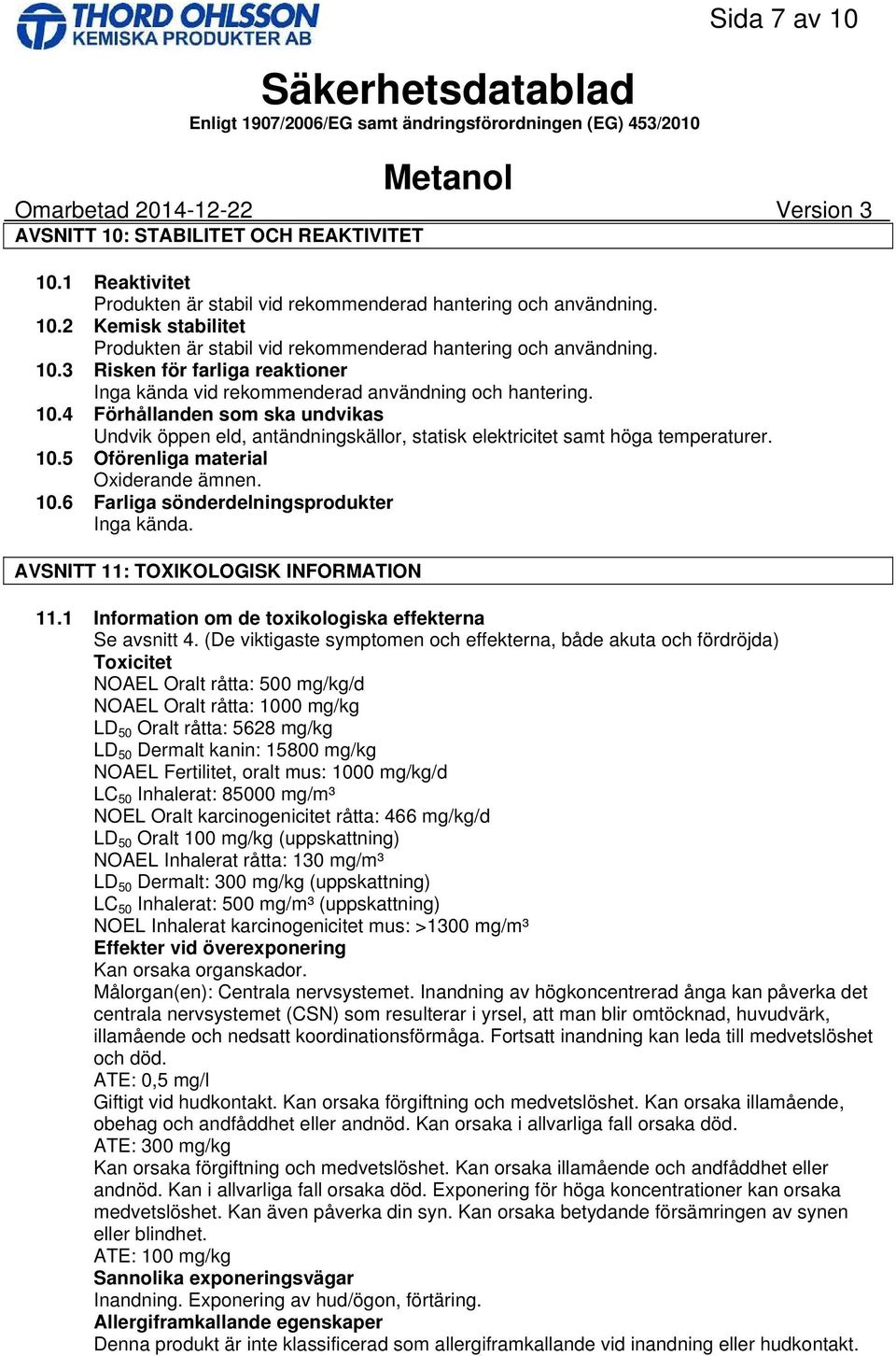 4 Förhållanden som ska undvikas Undvik öppen eld, antändningskällor, statisk elektricitet samt höga temperaturer. 10.5 Oförenliga material Oxiderande ämnen. 10.6 Farliga sönderdelningsprodukter Inga kända.