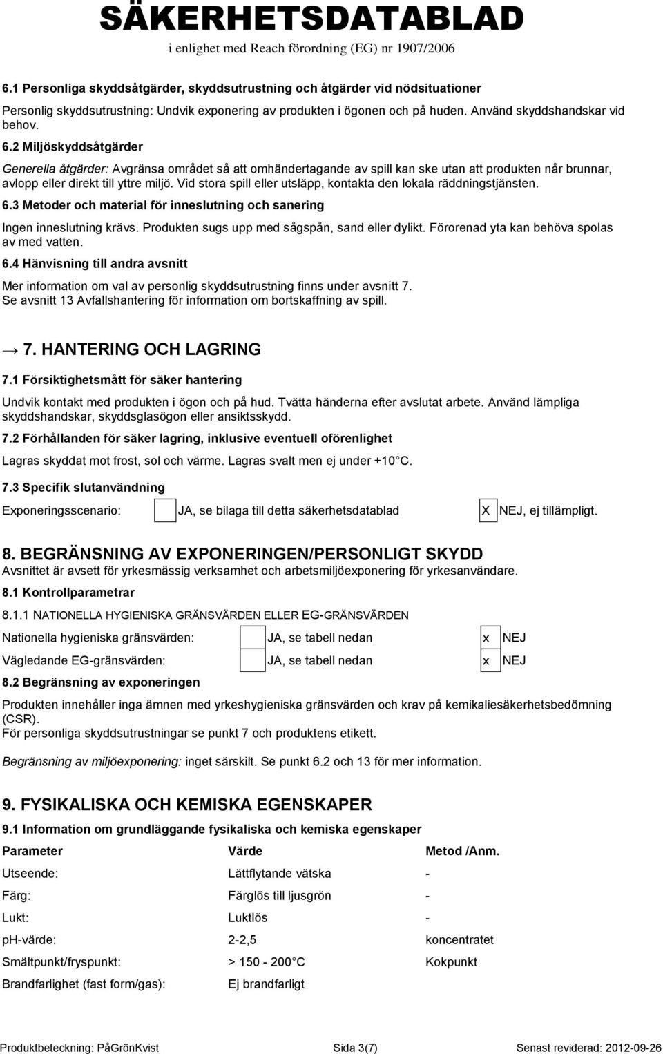 Vid stora spill eller utsläpp, kontakta den lokala räddningstjänsten. 6.3 Metoder och material för inneslutning och sanering Ingen inneslutning krävs.