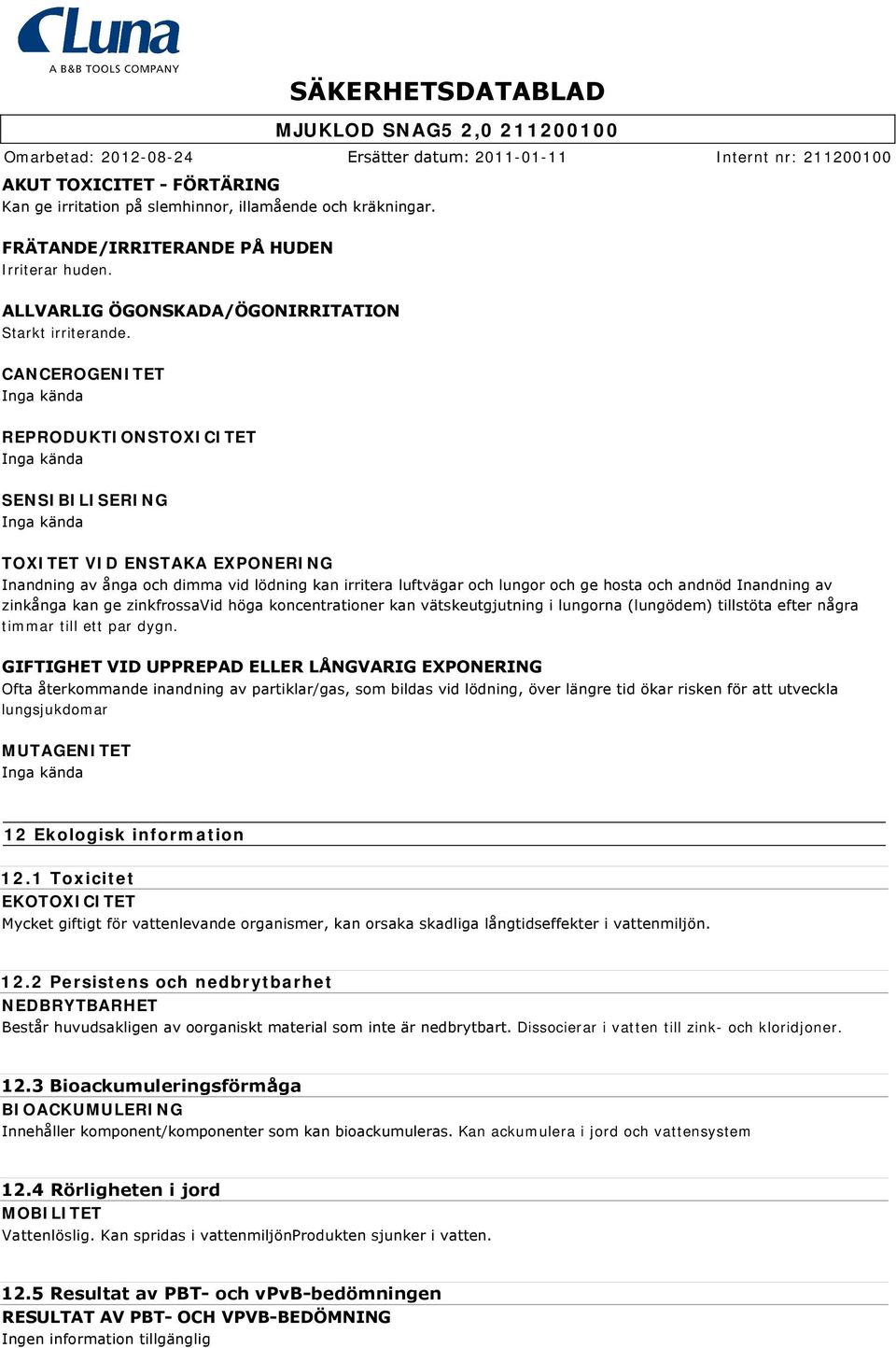 zinkånga kan ge zinkfrossavid höga koncentrationer kan vätskeutgjutning i lungorna (lungödem) tillstöta efter några timmar till ett par dygn.