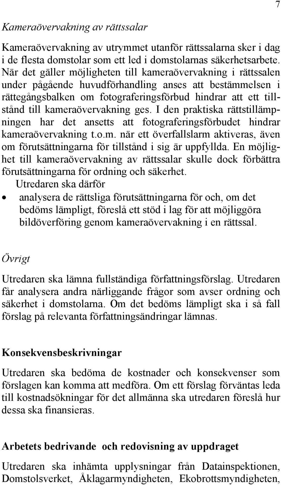 kameraövervakning ges. I den praktiska rättstillämpningen har det ansetts att fotograferingsförbudet hindrar kameraövervakning t.o.m. när ett överfallslarm aktiveras, även om förutsättningarna för tillstånd i sig är uppfyllda.