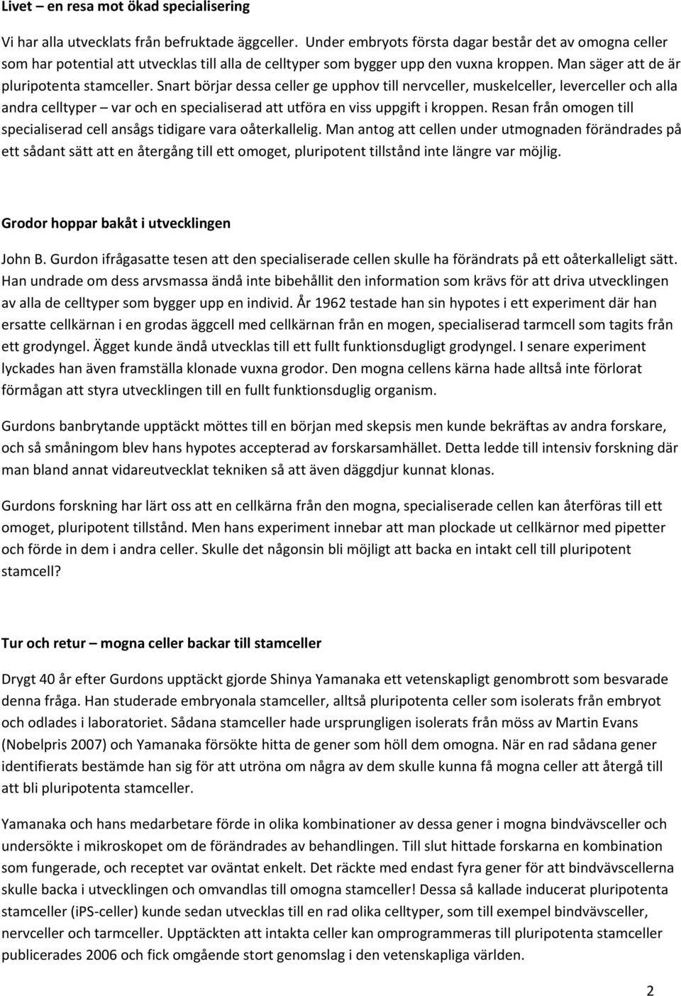 Snart börjar dessa celler ge upphov till nervceller, muskelceller, leverceller och alla andra celltyper var och en specialiserad att utföra en viss uppgift i kroppen.