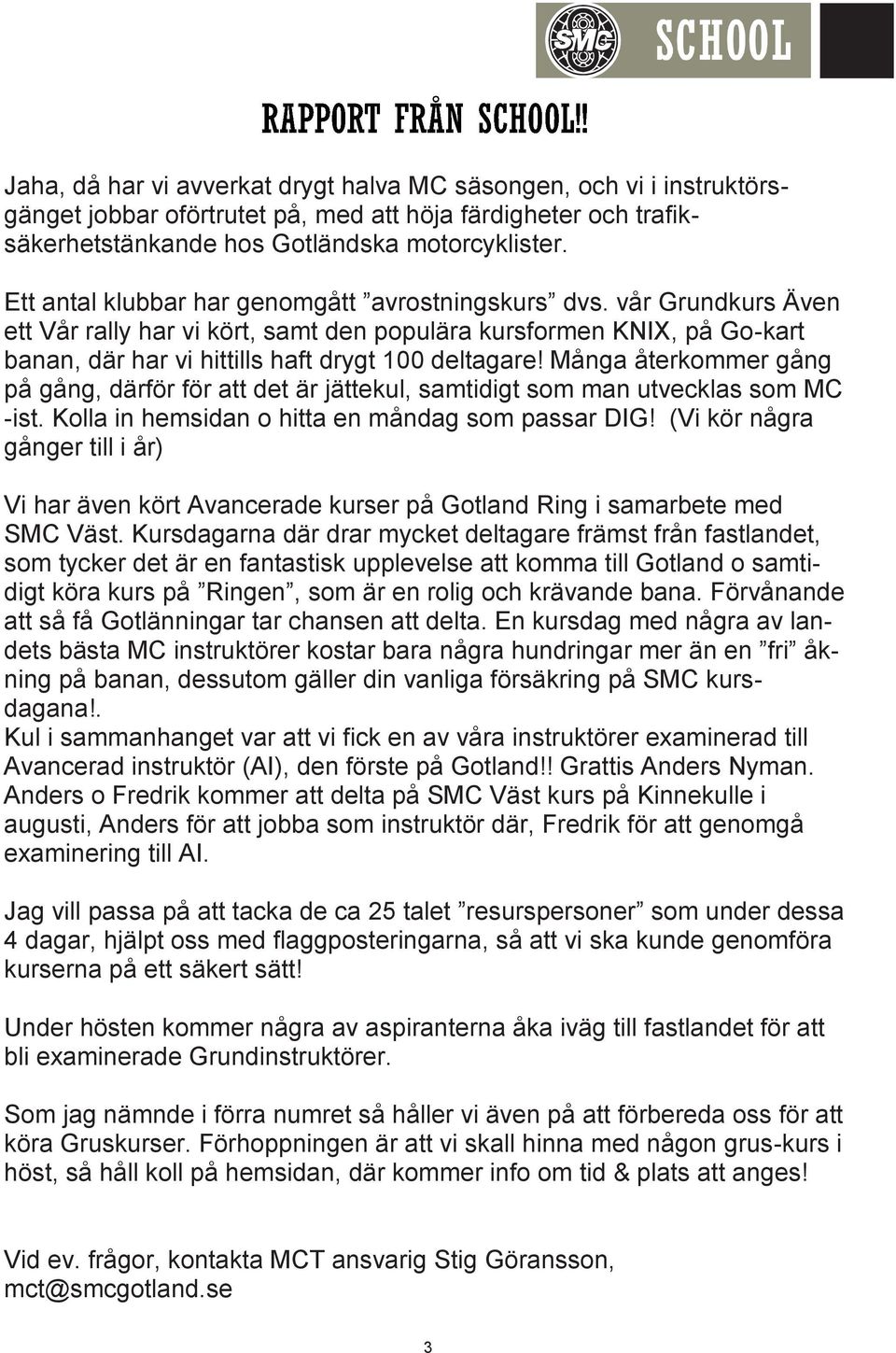 Många återkommer gång på gång, därför för att det är jättekul, samtidigt som man utvecklas som MC -ist. Kolla in hemsidan o hitta en måndag som passar DIG!