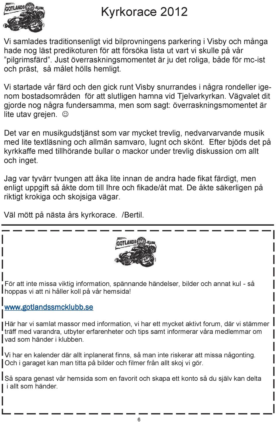 Vi startade vår färd och den gick runt Visby snurrandes i några rondeller igenom bostadsområden för att slutligen hamna vid Tjelvarkyrkan.