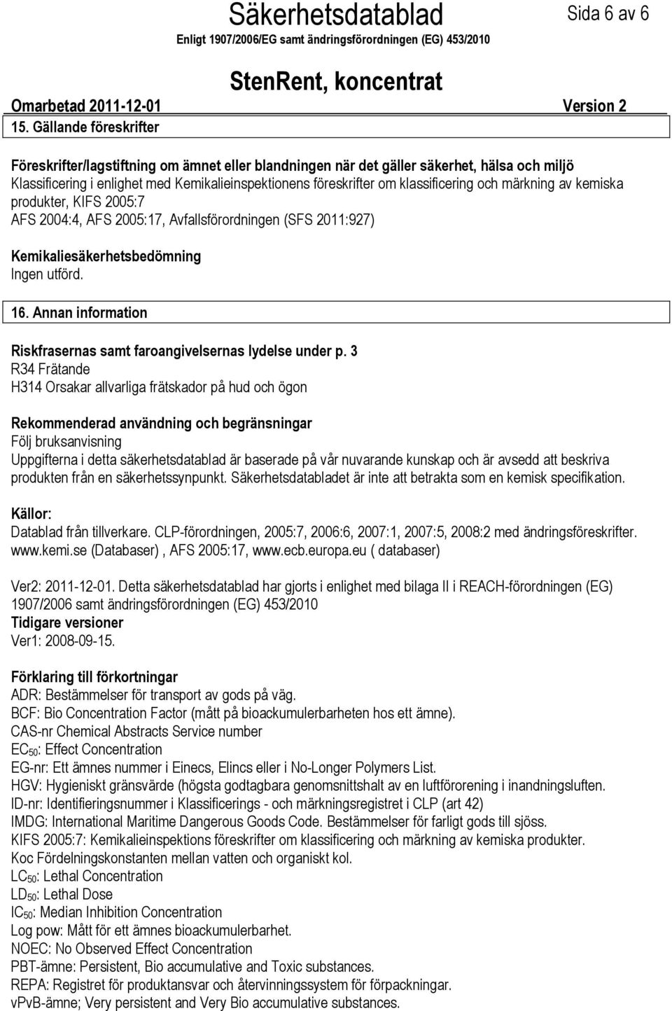 och märkning av kemiska produkter, KIFS 2005:7 AFS 2004:4, AFS 2005:17, Avfallsförordningen (SFS 2011:927) Kemikaliesäkerhetsbedömning Ingen utförd. 16.