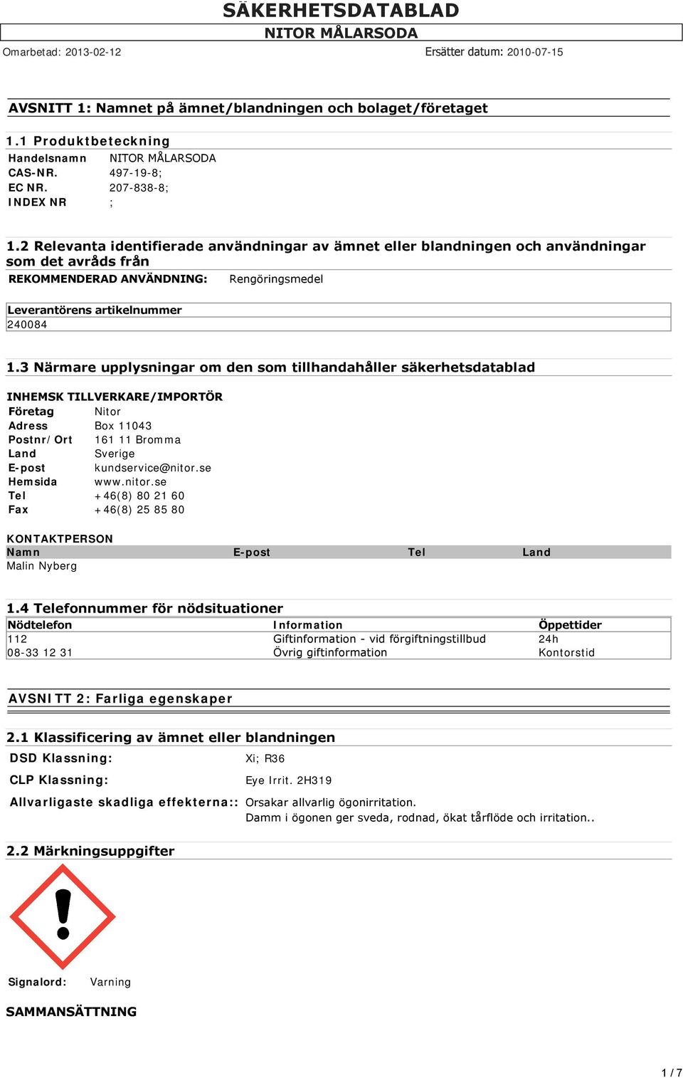 3 Närmare upplysningar om den som tillhandahåller säkerhetsdatablad INHEMSK TILLVERKARE/IMPORTÖR Företag Nitor Adress Box 11043 Postnr/Ort 161 11 Bromma Land Sverige E-post kundservice@nitor.