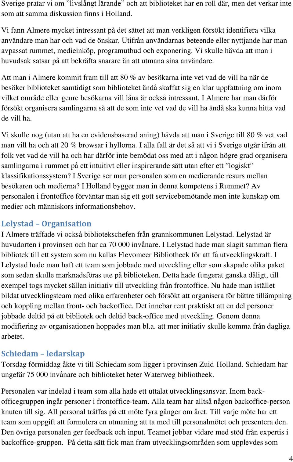 Utifrån användarnas beteende eller nyttjande har man avpassat rummet, medieinköp, programutbud och exponering.