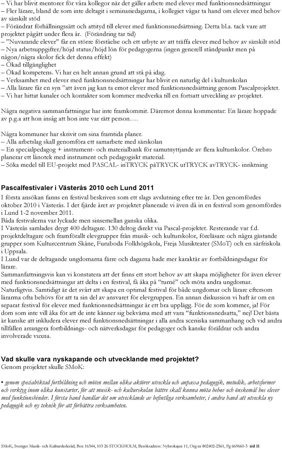 (Förändring tar tid) Nuvarande elever får en större förståelse och ett utbyte av att träffa elever med behov av särskilt stöd Nya arbetsuppgifter/höjd status/höjd lön för pedagogerna (ingen generell