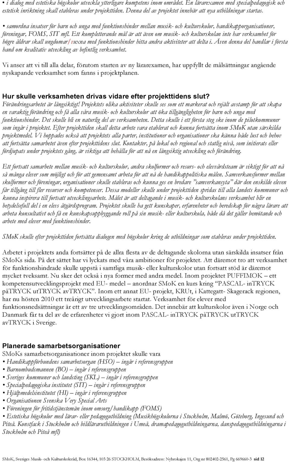 Ett kompletterande mål är att även om musik- och kulturskolan inte har verksamhet för högre åldrar skall ungdomar/vuxna med funktionshinder hitta andra aktiviteter att delta i.