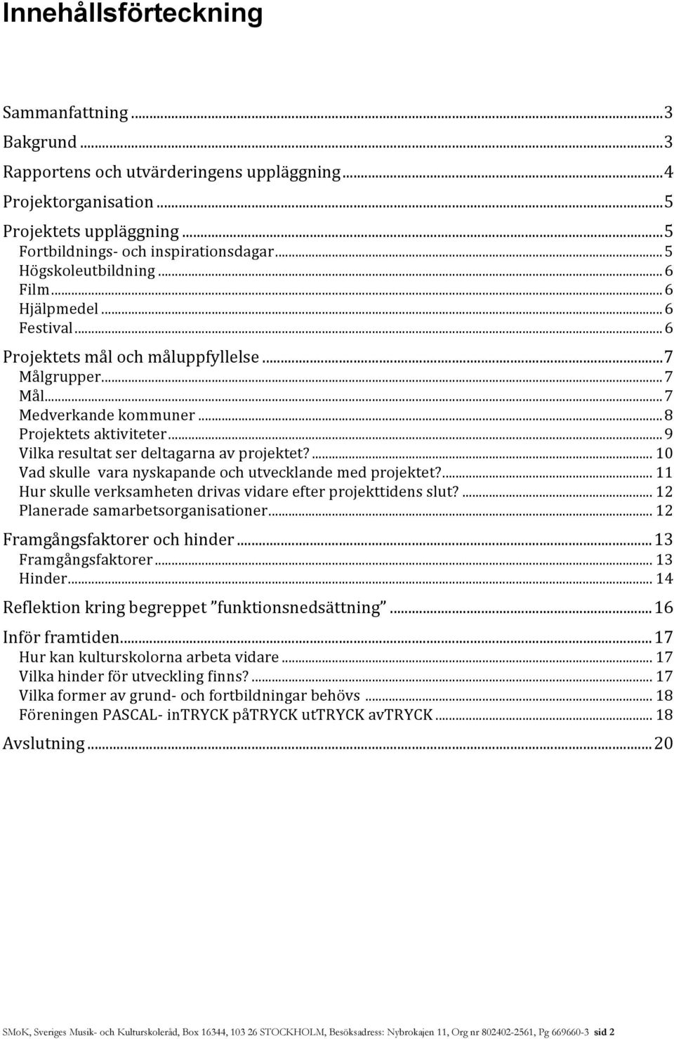 ..9 Vilka resultat ser deltagarna av projektet?... 10 Vad skulle vara nyskapande och utvecklande med projektet?... 11 Hur skulle verksamheten drivas vidare efter projekttidens slut?