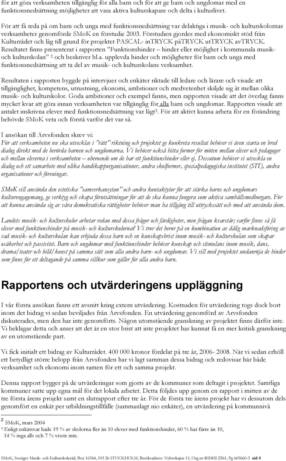 Förstudien gjordes med ekonomiskt stöd från Kulturrådet och låg till grund för projektet PASCAL- intryck påtryck uttryck avtryck.
