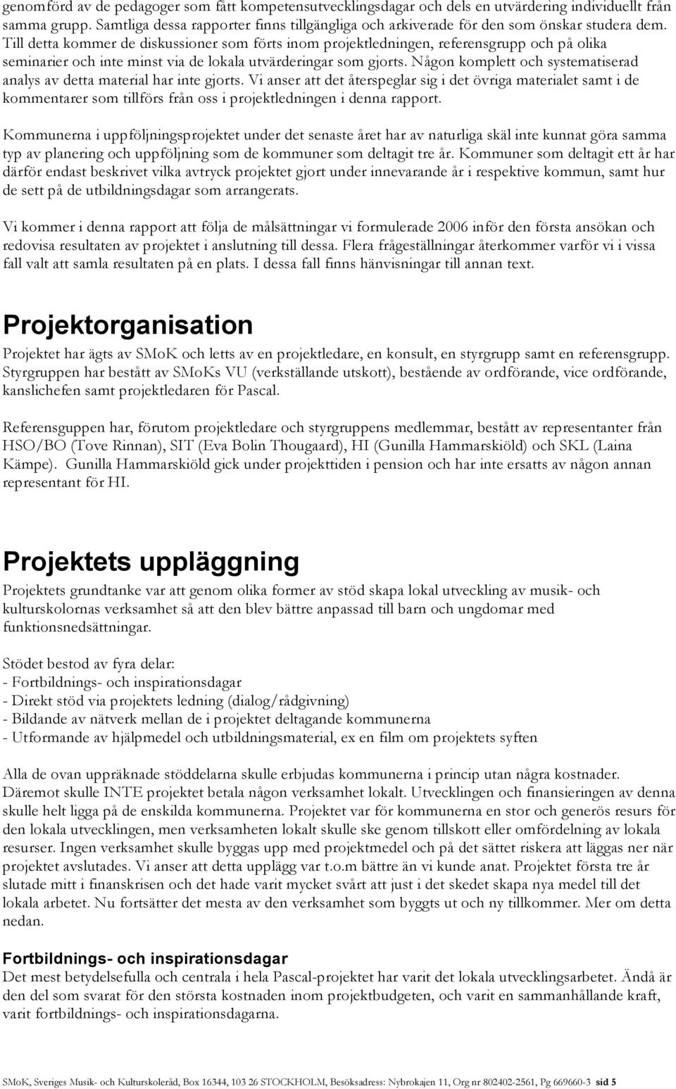 Till detta kommer de diskussioner som förts inom projektledningen, referensgrupp och på olika seminarier och inte minst via de lokala utvärderingar som gjorts.