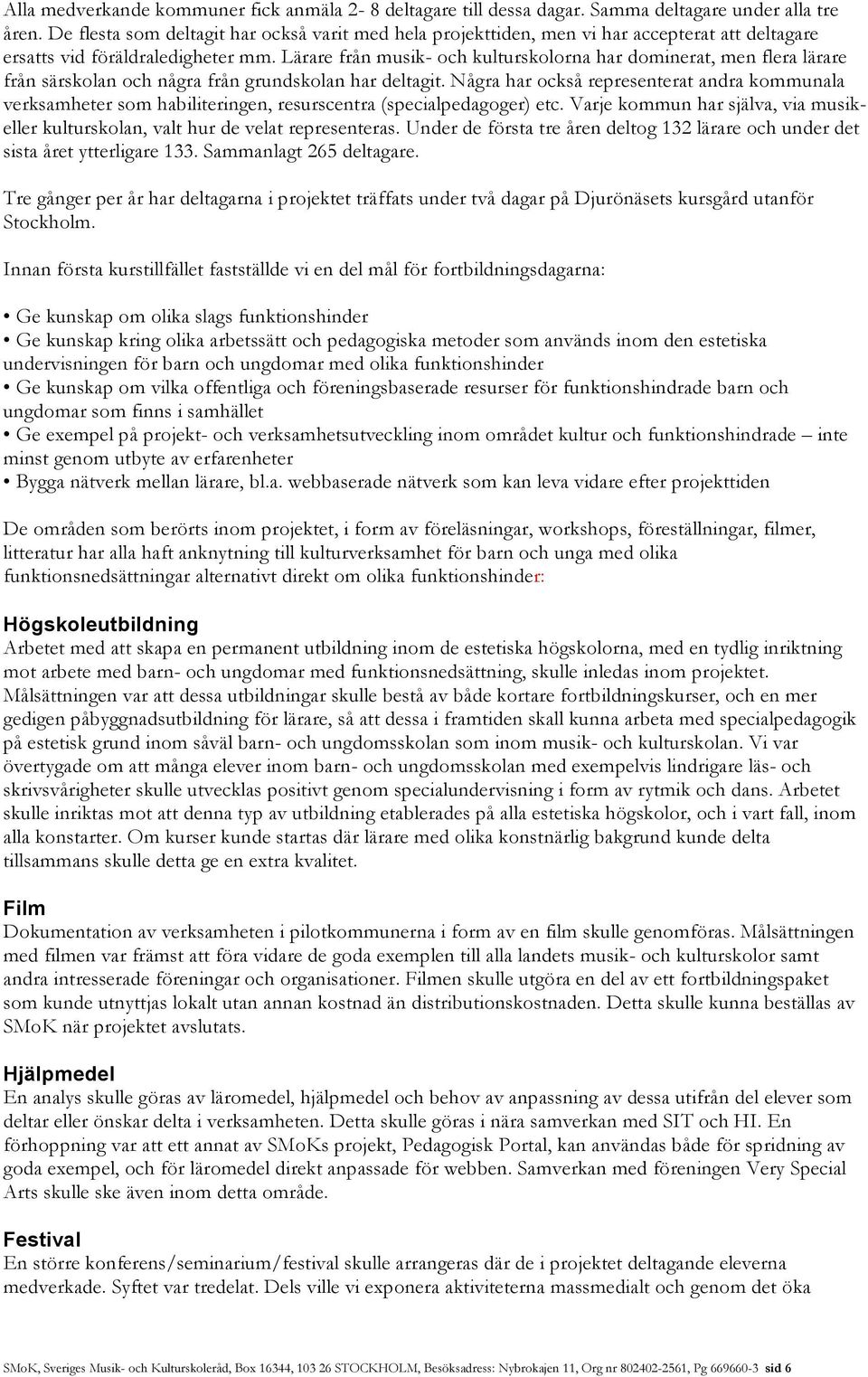 Lärare från musik- och kulturskolorna har dominerat, men flera lärare från särskolan och några från grundskolan har deltagit.