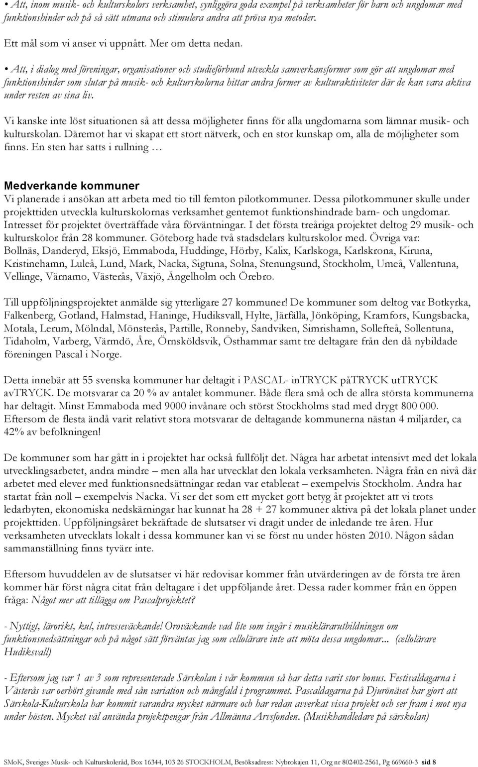 Att, i dialog med föreningar, organisationer och studieförbund utveckla samverkansformer som gör att ungdomar med funktionshinder som slutar på musik- och kulturskolorna hittar andra former av