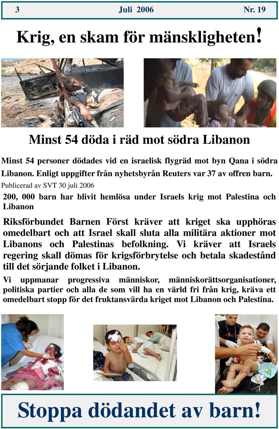 Publicerad av SVT 30 juli 2006 200, 000 barn har blivit hemlösa under Israels krig mot Palestina och Libanon Riksförbundet Barnen Först kräver att kriget ska upphöras omedelbart och att Israel skall