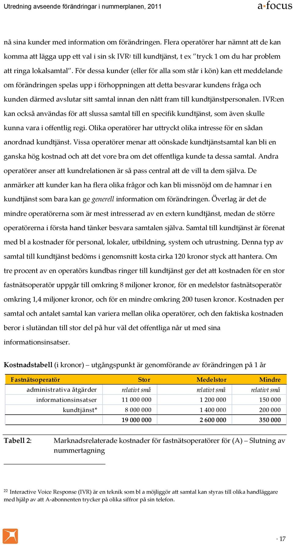 fram till kundtjänstpersonalen. IVR:en kan också användas för att slussa samtal till en specifik kundtjänst, som även skulle kunna vara i offentlig regi.