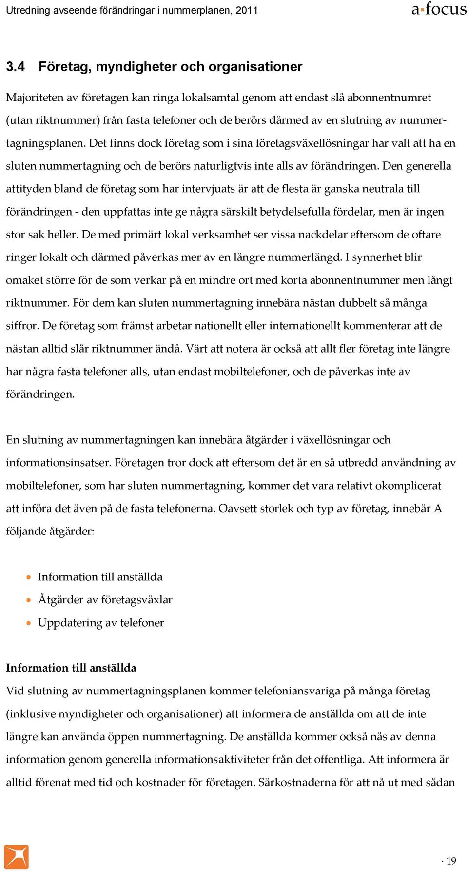 Den generella attityden bland de företag som har intervjuats är att de flesta är ganska neutrala till förändringen - den uppfattas inte ge några särskilt betydelsefulla fördelar, men är ingen stor