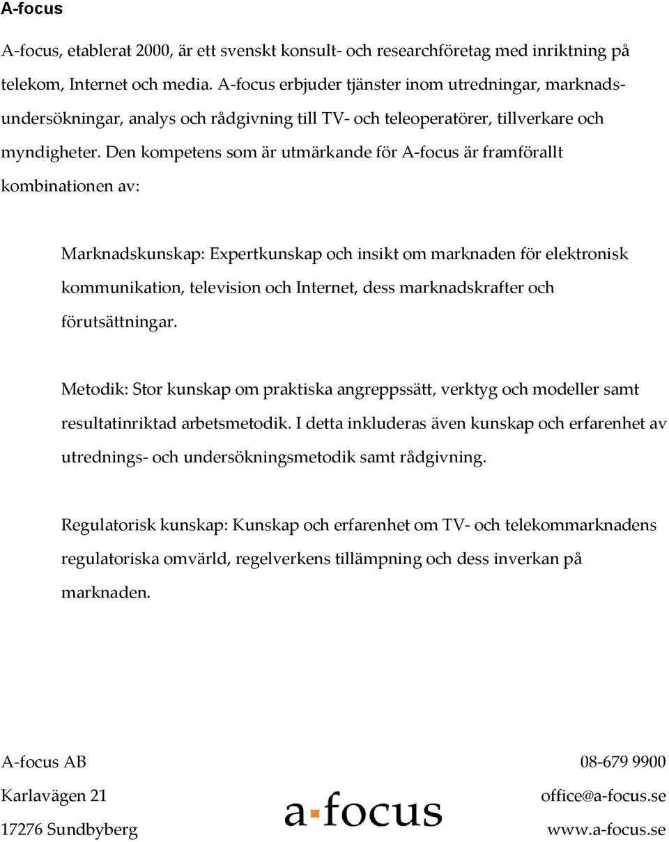 Den kompetens som är utmärkande för A-focus är framförallt kombinationen av: Marknadskunskap: Expertkunskap och insikt om marknaden för elektronisk kommunikation, television och Internet, dess