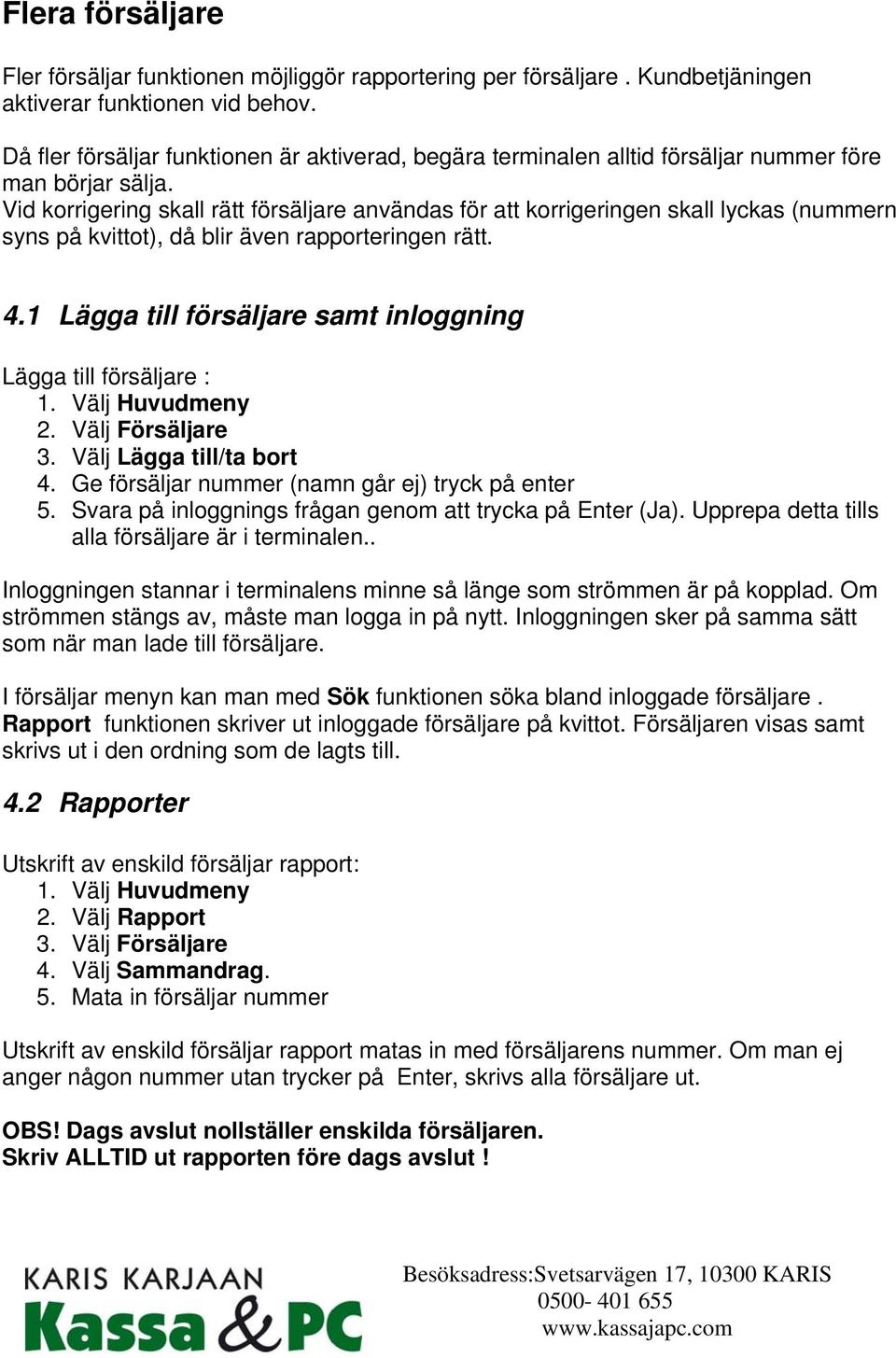 Vid korrigering skall rätt försäljare användas för att korrigeringen skall lyckas (nummern syns på kvittot), då blir även rapporteringen rätt. 4.