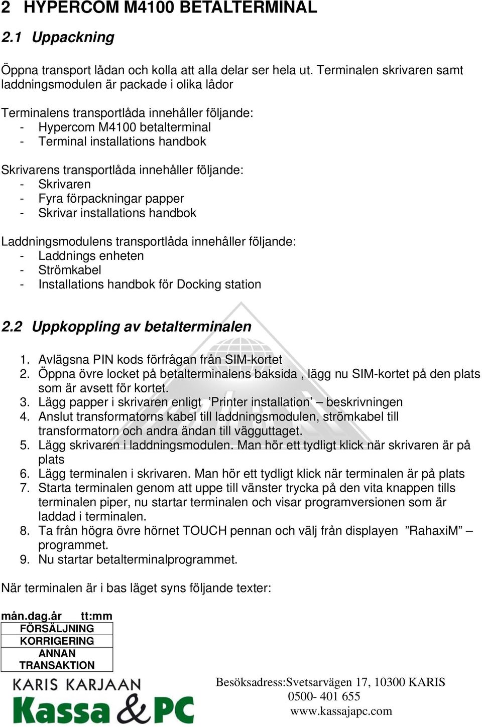 transportlåda innehåller följande: - Skrivaren - Fyra förpackningar papper - Skrivar installations handbok Laddningsmodulens transportlåda innehåller följande: - Laddnings enheten - Strömkabel -