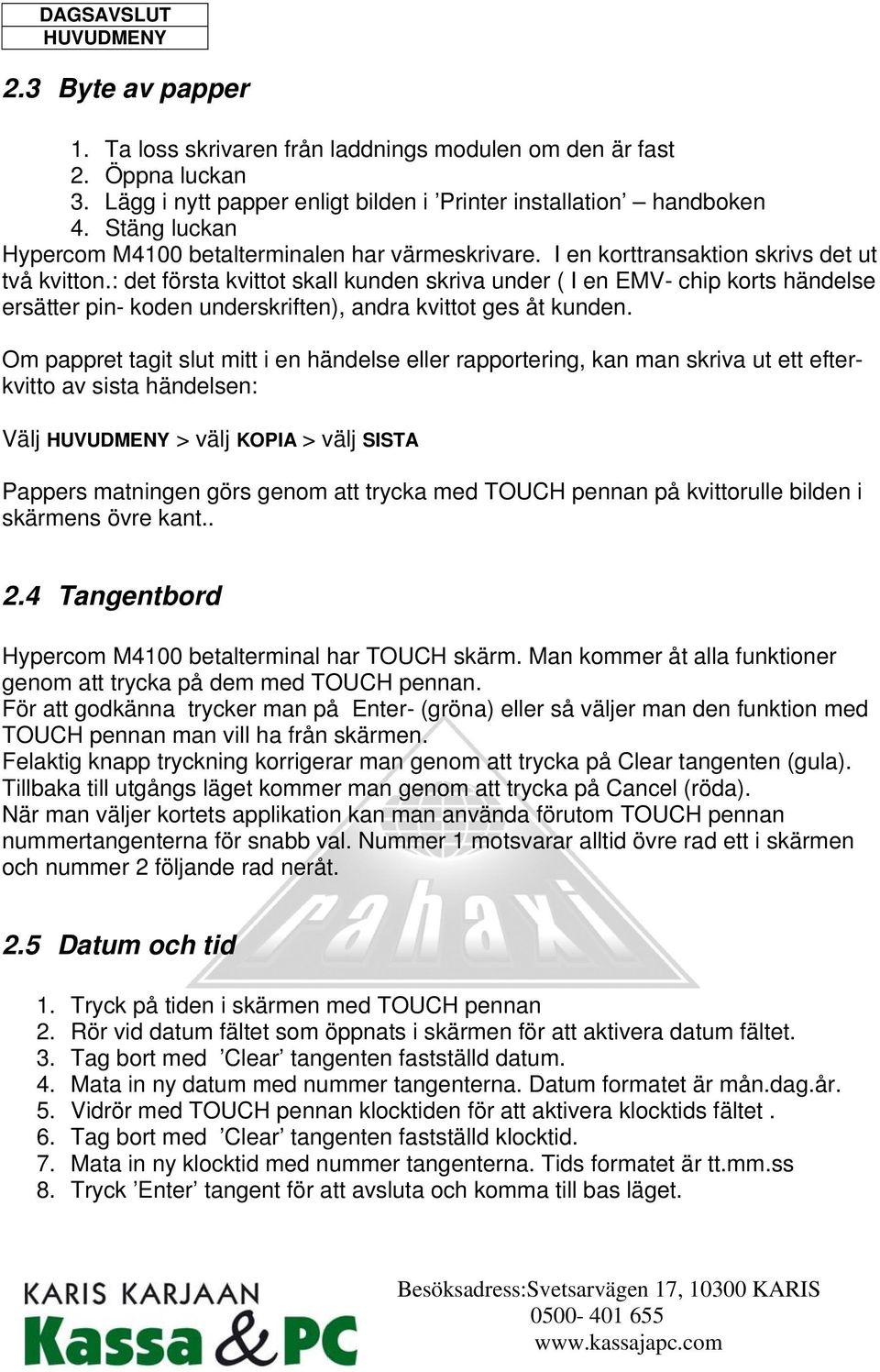 : det första kvittot skall kunden skriva under ( I en EMV- chip korts händelse ersätter pin- koden underskriften), andra kvittot ges åt kunden.