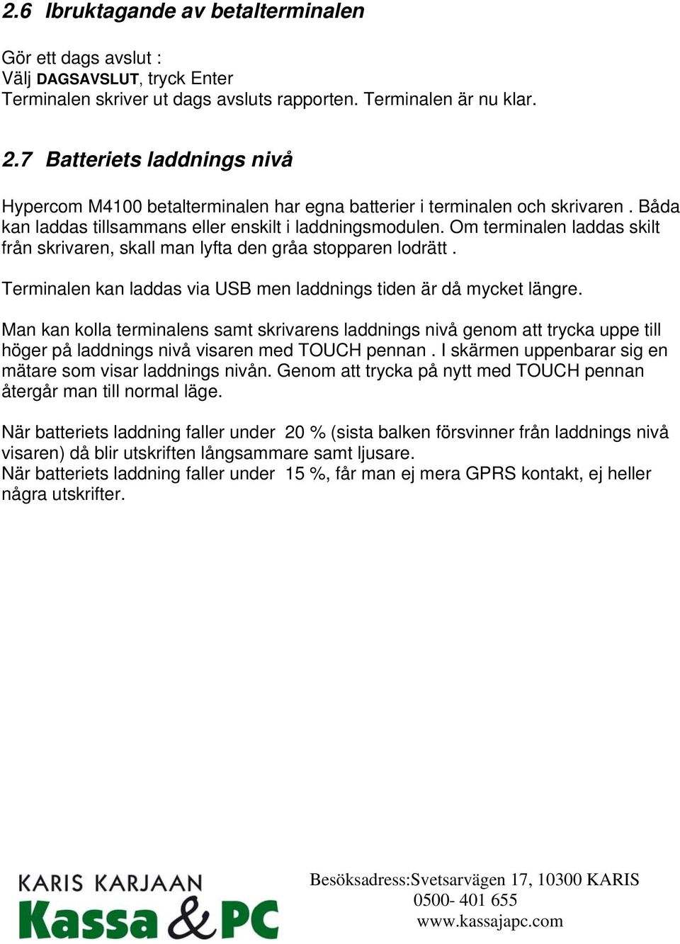 Om terminalen laddas skilt från skrivaren, skall man lyfta den gråa stopparen lodrätt. Terminalen kan laddas via USB men laddnings tiden är då mycket längre.