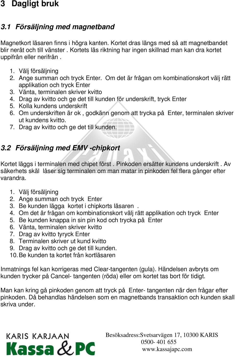 Om det är frågan om kombinationskort välj rätt applikation och tryck Enter 3. Vänta, terminalen skriver kvitto 4. Drag av kvitto och ge det till kunden för underskrift, tryck Enter 5.